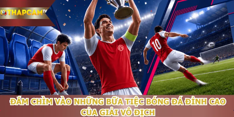 dam-chim-vao-nhung-bua-tiec-bong-da-dinh-cao-cua-giai-vo-dich