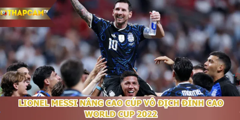 lionel-messi-nang-cao-cup-vo-dich-dinh-cao-world-cup-2022